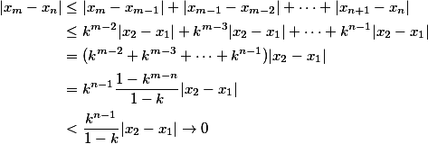 \begin{split}
|x_m - x_n| & \le |x_m - x_{m-1}| + |x_{m-1} -x_{m-2}| + \dots + |x_{n+1} -x_n| \\
& \le k^{m-2} |x_2-x_1| + k^{m-3} |x_2-x_1| + \dots + k^{n-1} |x_2-x_1| \\
& =(k^{m-2} +k ^{m-3} + \dots + k^{n-1})|x_2-x_1| \\
& = k^{n-1} \frac{1-k^{m-n}}{1-k}|x_2-x_1| \\
& < \frac{k^{n-1}}{1-k} |x_2-x_1| \to 0
\end{split}