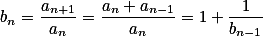 b_n=\frac{a_{n+1}}{a_n}=\frac{a_n+a_{n-1}}{a_n}=1+\frac{1}{b_{n-1}}
