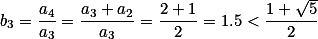 b_3= \frac{a_4}{a_3}=\frac{a_3+a_2}{a_3}=\frac{2+1}{2}=1.5 < \frac{1+\sqrt{5}}{2}