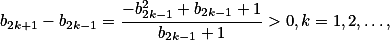 b_{2k+1} -b_{2k-1}= \frac{- b_{2k-1} ^2 +b_{2k-1} +1 }{b_{2k-1}+1} > 0 ,k=1,2,\dots,
