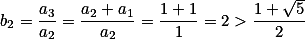 b_2= \frac{a_3}{a_2}=\frac{a_2+a_1}{a_2}=\frac{1+1}{1}=2 > \frac{1+\sqrt{5}}{2}