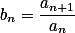 b_n=\frac{a_{n+1}}{a_n}